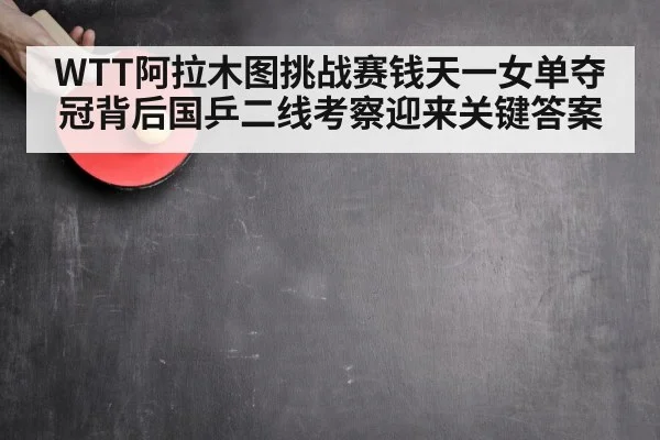 WTT阿拉木图挑战赛钱天一女单夺冠背后国乒二线考察迎来关键答案
