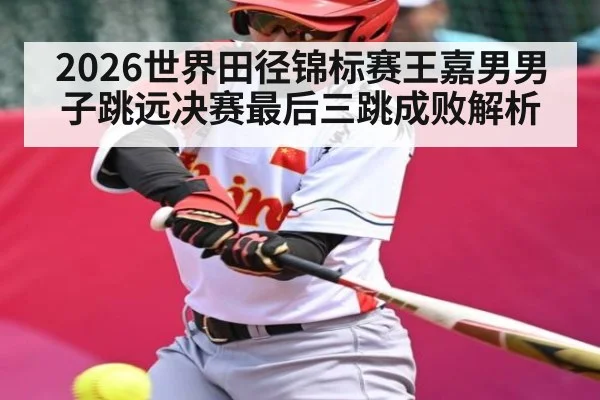 2026世界田径锦标赛王嘉男男子跳远决赛最后三跳成败解析