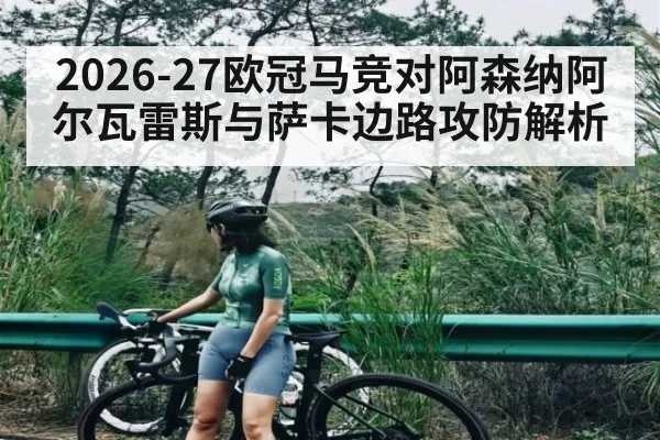 2026-27欧冠马竞对阿森纳阿尔瓦雷斯与萨卡边路攻防解析
