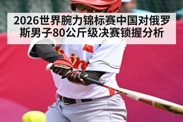 2026世界腕力锦标赛中国对俄罗斯男子80公斤级决赛锁握分析
